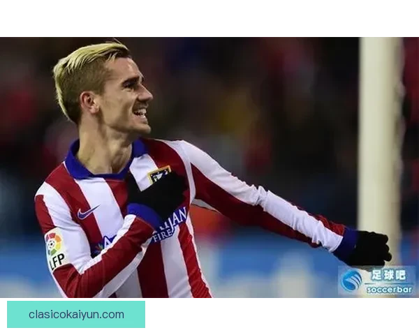 格列兹曼持续保持竞技状态，表现稳健引人关注